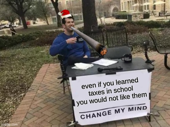 Change My Mind Meme | even if you learned taxes in school you would not like them | image tagged in memes,change my mind | made w/ Imgflip meme maker