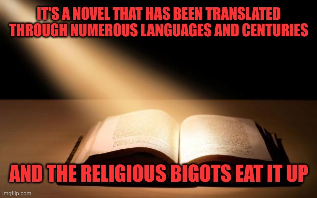 It's a novel | IT'S A NOVEL THAT HAS BEEN TRANSLATED THROUGH NUMEROUS LANGUAGES AND CENTURIES; AND THE RELIGIOUS BIGOTS EAT IT UP | image tagged in bible | made w/ Imgflip meme maker