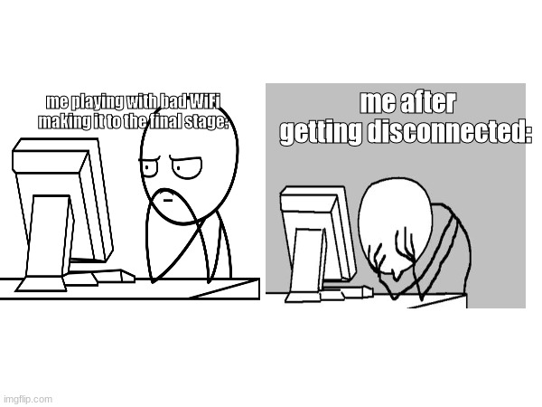 accurate | me after getting disconnected:; me playing with bad WiFi making it to the final stage: | image tagged in fun | made w/ Imgflip meme maker