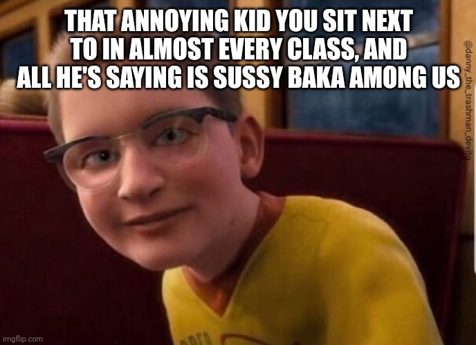 Annoying kids... |  THAT ANNOYING KID YOU SIT NEXT TO IN ALMOST EVERY CLASS, AND ALL HE'S SAYING IS SUSSY BAKA AMONG US | image tagged in annoying polar express kid | made w/ Imgflip meme maker