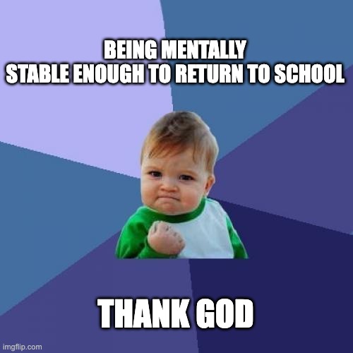 Success Kid Meme | BEING MENTALLY STABLE ENOUGH TO RETURN TO SCHOOL; THANK GOD | image tagged in memes,success kid | made w/ Imgflip meme maker