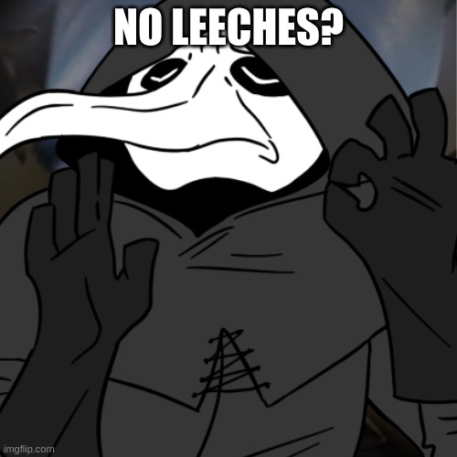 No Leeches? | NO LEECHES? | image tagged in plague doctor | made w/ Imgflip meme maker