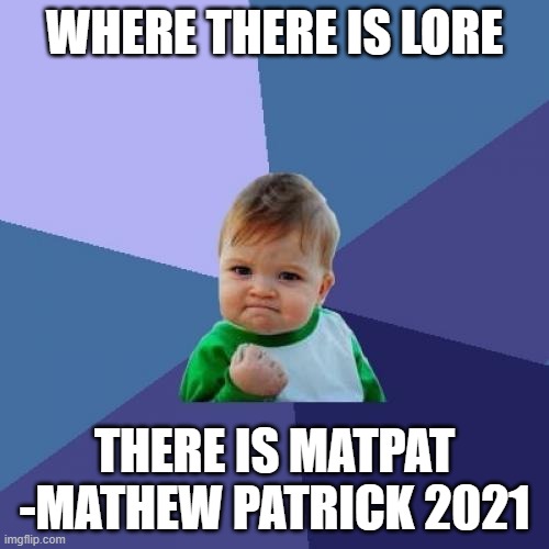 Quotes, because why not? | WHERE THERE IS LORE; THERE IS MATPAT
-MATHEW PATRICK 2021 | image tagged in success kid,matpat,film theory,food theory,game theory,quotes | made w/ Imgflip meme maker