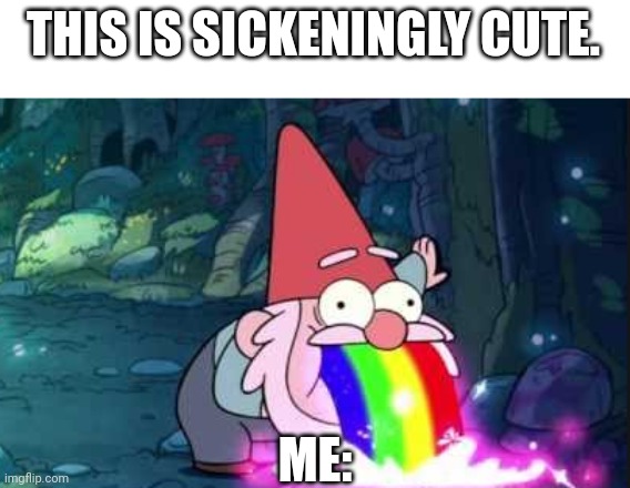Gravity falls gnome rainbow barf | THIS IS SICKENINGLY CUTE. ME: | image tagged in gravity falls gnome rainbow barf | made w/ Imgflip meme maker