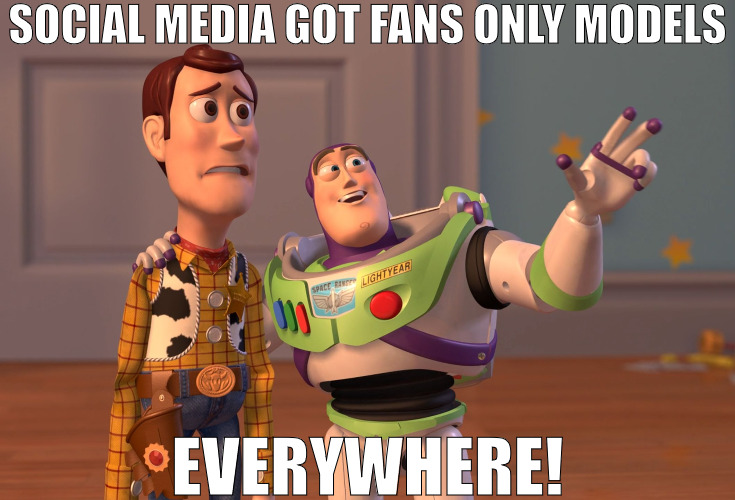 THE MARKET IS SATURATED | SOCIAL MEDIA GOT FANS ONLY MODELS; EVERYWHERE! | image tagged in memes,x x everywhere | made w/ Imgflip meme maker
