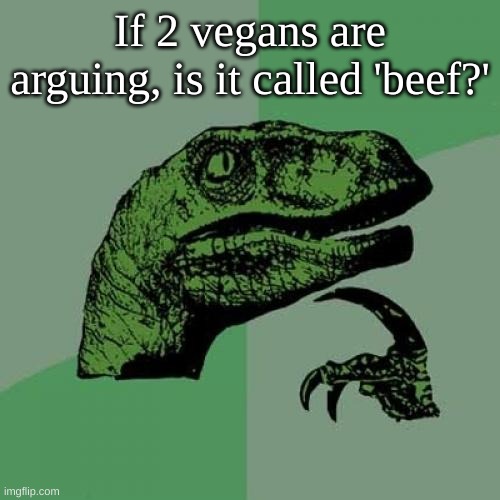 hmmm. | If 2 vegans are arguing, is it called 'beef?' | image tagged in memes,philosoraptor,hmmmmmmm,barney will eat all of your delectable biscuits | made w/ Imgflip meme maker