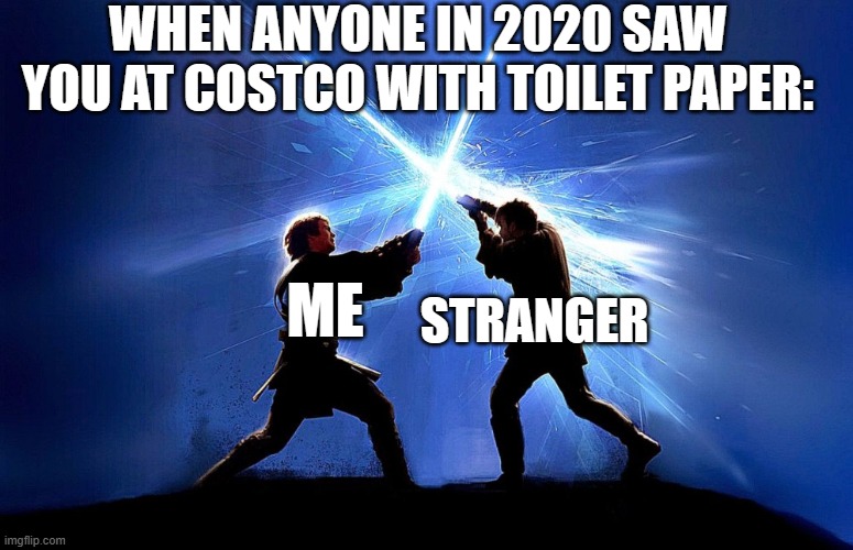 This Could Of Been World War III | WHEN ANYONE IN 2020 SAW YOU AT COSTCO WITH TOILET PAPER:; STRANGER; ME | image tagged in lightsaber battle | made w/ Imgflip meme maker