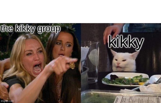 Woman Yelling At Cat | the kikky group; kikky | image tagged in memes,woman yelling at cat | made w/ Imgflip meme maker