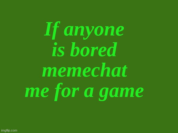 Yes bored | If anyone is bored memechat me for a game | made w/ Imgflip meme maker