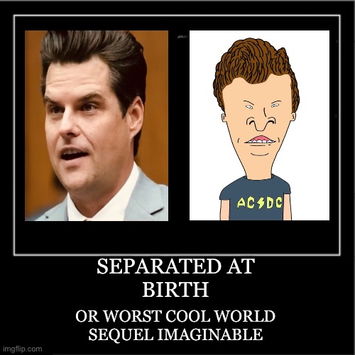 Life imitates art | SEPARATED AT
BIRTH; OR WORST COOL WORLD
SEQUEL IMAGINABLE | image tagged in demotivational poster | made w/ Imgflip meme maker