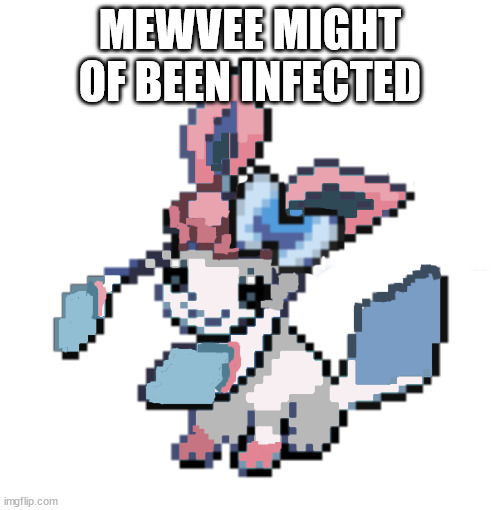 baby sylceon | MEWVEE MIGHT OF BEEN INFECTED | image tagged in baby sylceon | made w/ Imgflip meme maker