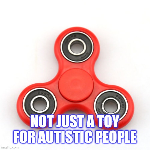 Fidget spinners | NOT JUST A TOY FOR AUTISTIC PEOPLE | image tagged in fidget spinners | made w/ Imgflip meme maker