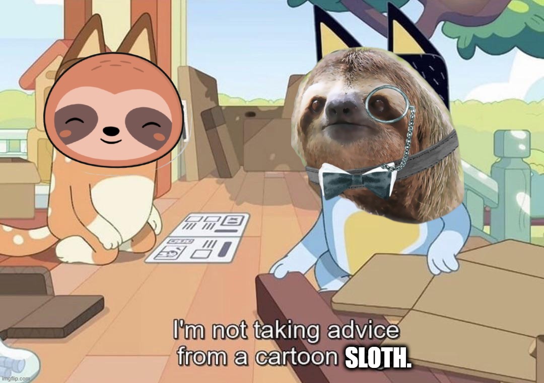 I'm not taking advice from a cartoon dog. | SLOTH. | image tagged in i'm not taking advice from a cartoon dog | made w/ Imgflip meme maker