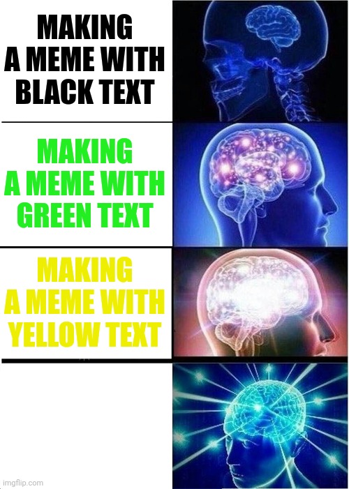 Font Color The Meme |  MAKING A MEME WITH BLACK TEXT; MAKING A MEME WITH GREEN TEXT; MAKING A MEME WITH YELLOW TEXT | image tagged in memes,expanding brain,funny memes,clever,fonts,how many of these can i have oh i guess only 6 | made w/ Imgflip meme maker