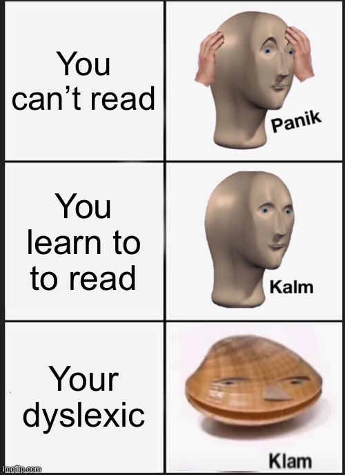 Panik Kalm Panik Meme | You can’t read; You learn to to read; Your dyslexic | image tagged in memes,panik kalm panik | made w/ Imgflip meme maker