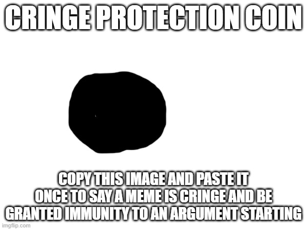 first token off the day | CRINGE PROTECTION COIN; COPY THIS IMAGE AND PASTE IT ONCE TO SAY A MEME IS CRINGE AND BE GRANTED IMMUNITY TO AN ARGUMENT STARTING | image tagged in anti cringe | made w/ Imgflip meme maker