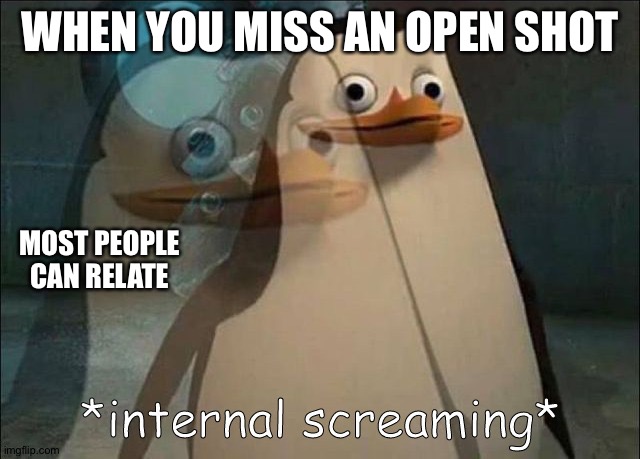 Private Internal Screaming | WHEN YOU MISS AN OPEN SHOT; MOST PEOPLE CAN RELATE | image tagged in private internal screaming | made w/ Imgflip meme maker