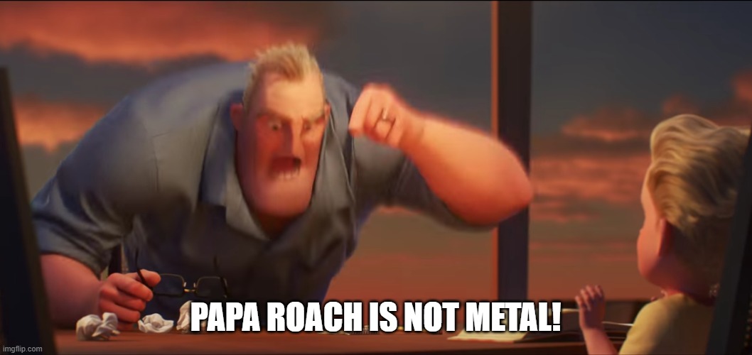 math is math | PAPA ROACH IS NOT METAL! | image tagged in math is math | made w/ Imgflip meme maker