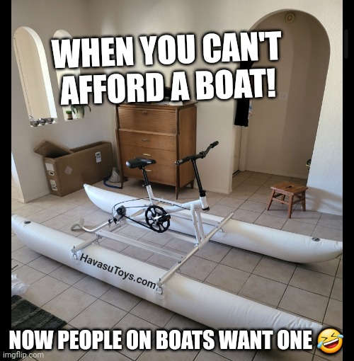 Can't afford a boat | WHEN YOU CAN'T AFFORD A BOAT! NOW PEOPLE ON BOATS WANT ONE 🤣 | image tagged in bikeboat | made w/ Imgflip meme maker