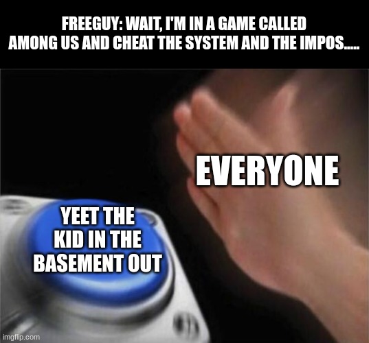 Blank Nut Button | FREEGUY: WAIT, I'M IN A GAME CALLED AMONG US AND CHEAT THE SYSTEM AND THE IMPOS..... EVERYONE; YEET THE KID IN THE BASEMENT OUT | image tagged in memes,blank nut button | made w/ Imgflip meme maker