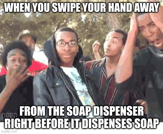 Soap | WHEN YOU SWIPE YOUR HAND AWAY; FROM THE SOAP DISPENSER RIGHT BEFORE IT DISPENSES SOAP | image tagged in oooohhhh,soap | made w/ Imgflip meme maker