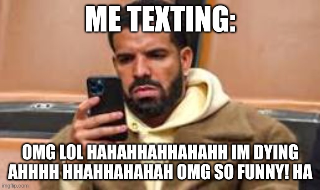 ME TEXTING:; OMG LOL HAHAHHAHHAHAHH IM DYING AHHHH HHAHHAHAHAH OMG SO FUNNY! HA | made w/ Imgflip meme maker