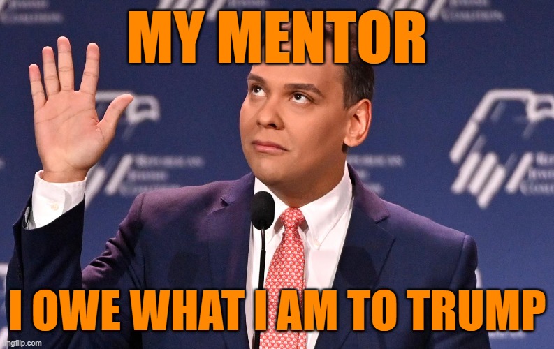 George Santos | MY MENTOR I OWE WHAT I AM TO TRUMP | image tagged in george santos | made w/ Imgflip meme maker