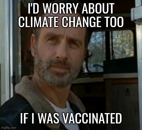 It'd be a real concern. | I'D WORRY ABOUT CLIMATE CHANGE TOO; IF I WAS VACCINATED | image tagged in memes | made w/ Imgflip meme maker