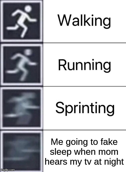 MOM | Me going to fake sleep when mom hears my tv at night | image tagged in walking running sprinting | made w/ Imgflip meme maker