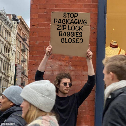 stop packaging zip lock baggies closed | STOP PACKAGING ZIP LOCK  BAGGIES     CLOSED | image tagged in memes,guy holding cardboard sign | made w/ Imgflip meme maker
