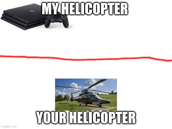 ps4 be like | MY HELICOPTER; YOUR HELICOPTER | image tagged in ps4,funny,memes,funny memes | made w/ Imgflip meme maker
