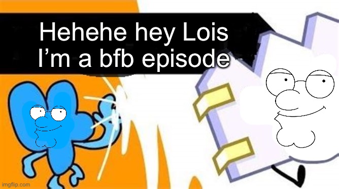 tbh i wish that cary huang would become a porn artist of his own series called bfdi | Hehehe hey Lois I’m a bfb episode | image tagged in bfb editable | made w/ Imgflip meme maker