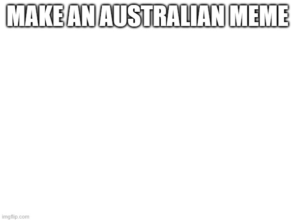 make one | MAKE AN AUSTRALIAN MEME | made w/ Imgflip meme maker