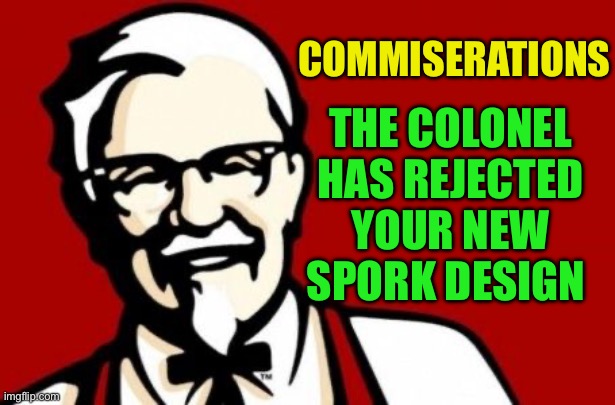 Colonel Sanders | COMMISERATIONS THE COLONEL HAS REJECTED YOUR NEW SPORK DESIGN | image tagged in colonel sanders | made w/ Imgflip meme maker