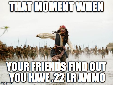 Jack Sparrow Being Chased | THAT MOMENT WHEN YOUR FRIENDS FIND OUT YOU HAVE .22 LR AMMO | image tagged in memes,jack sparrow being chased | made w/ Imgflip meme maker