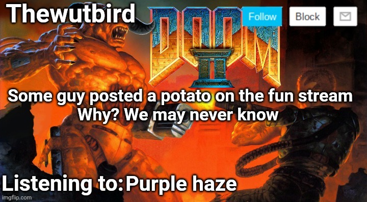 Thewutbird Doom 2 announcement | Some guy posted a potato on the fun stream
Why? We may never know; Purple haze | image tagged in thewutbird doom 2 announcement | made w/ Imgflip meme maker