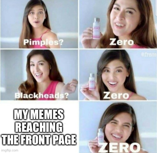 IDK if this is original | MY MEMES REACHING THE FRONT PAGE | image tagged in pimples zero,front page,memes | made w/ Imgflip meme maker