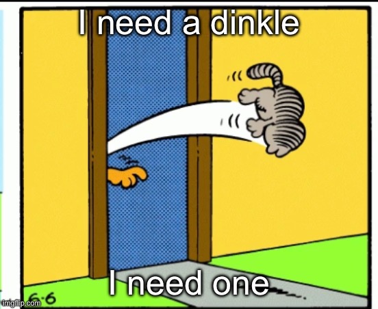 Nermal gets kicked out | I need a dinkle; I need one | image tagged in nermal gets kicked out | made w/ Imgflip meme maker