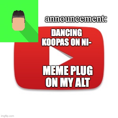 and by "on my alt" I mean the image is made by my alt | DANCING KOOPAS ON NI-; MEME PLUG ON MY ALT | image tagged in kyrian247 announcement | made w/ Imgflip meme maker