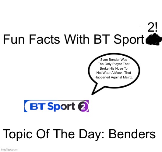 Sven Bender Had Not Worn A Mask Against Mainz. | 2! Sven Bender Was The Only Player That Broke His Nose To Not Wear A Mask. That Happened Against Mainz. Topic Of The Day: Benders | image tagged in fun facts with bt sport 2 | made w/ Imgflip meme maker