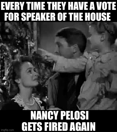 Every time a bell rings | EVERY TIME THEY HAVE A VOTE
FOR SPEAKER OF THE HOUSE; NANCY PELOSI GETS FIRED AGAIN | image tagged in every time a bell rings,memes,nancy pelosi,donald trump you're fired,first world problems,i see what you did there | made w/ Imgflip meme maker