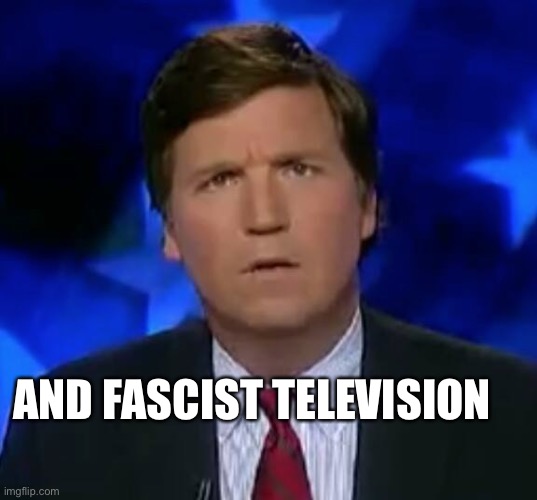 confused Tucker carlson | AND FASCIST TELEVISION | image tagged in confused tucker carlson | made w/ Imgflip meme maker