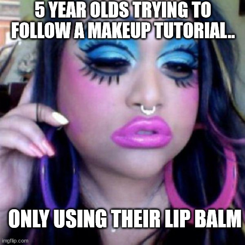 thinkin' they'll be in a fashion magazine | 5 YEAR OLDS TRYING TO FOLLOW A MAKEUP TUTORIAL.. ONLY USING THEIR LIP BALM | image tagged in clown makeup,makeup | made w/ Imgflip meme maker