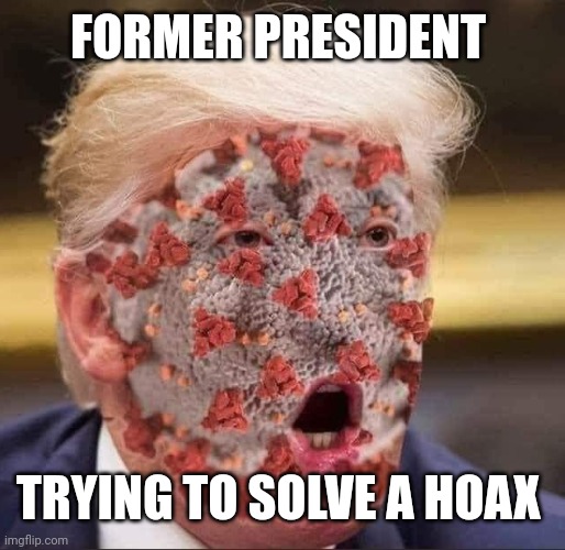 Trump's virus | FORMER PRESIDENT TRYING TO SOLVE A HOAX | image tagged in trump's virus | made w/ Imgflip meme maker