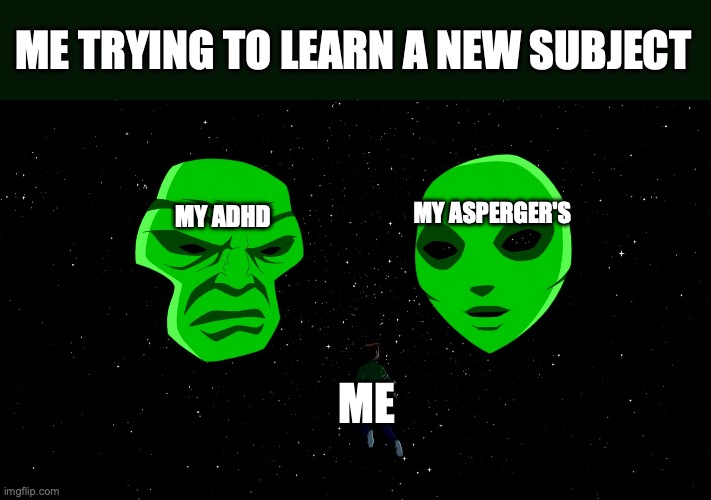 Alien X-ecutive Functioning | ME TRYING TO LEARN A NEW SUBJECT; MY ASPERGER'S; MY ADHD; ME | image tagged in ben 10,funny,adhd,aspergers,so true memes,learning | made w/ Imgflip meme maker