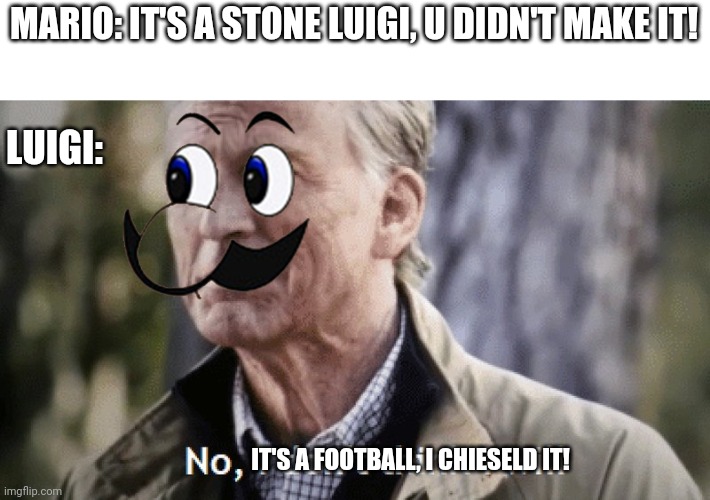 Stoner ballers | MARIO: IT'S A STONE LUIGI, U DIDN'T MAKE IT! LUIGI:; IT'S A FOOTBALL, I CHIESELD IT! | image tagged in no i dont think i will,memes,mario,luigi,stone | made w/ Imgflip meme maker