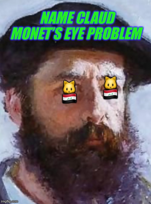 See who gets this one on the Monet. | NAME CLAUD MONET’S EYE PROBLEM; 🇮🇶; 🐱; 🇮🇶; 🐱 | image tagged in claud monet,cataracts,play on words,funny | made w/ Imgflip meme maker