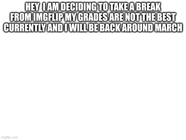 HEY  I AM DECIDING TO TAKE A BREAK FROM IMGFLIP MY GRADES ARE NOT THE BEST CURRENTLY AND I WILL BE BACK AROUND MARCH | image tagged in bye | made w/ Imgflip meme maker