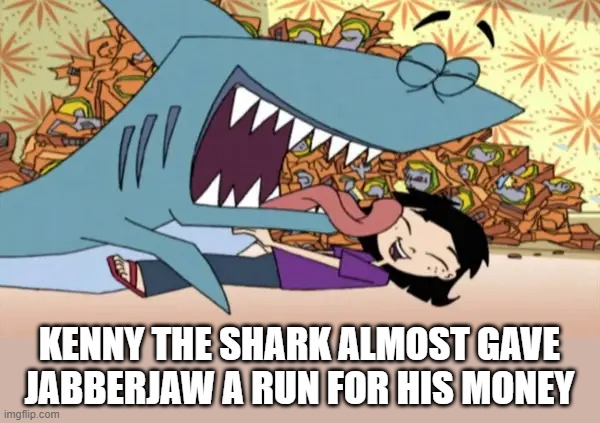 Kenny the Shark | KENNY THE SHARK ALMOST GAVE JABBERJAW A RUN FOR HIS MONEY | image tagged in classic cartoons | made w/ Imgflip meme maker