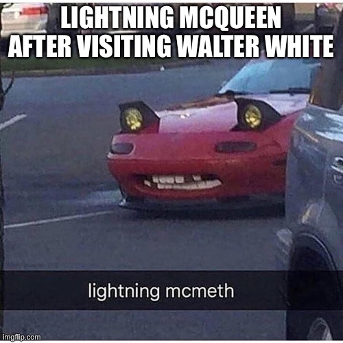 ideas for name ? (anything but mcmeth) | LIGHTNING MCQUEEN AFTER VISITING WALTER WHITE | made w/ Imgflip meme maker